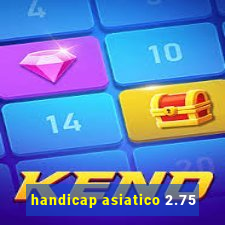 handicap asiatico 2.75